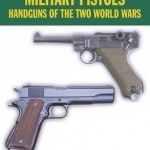 Military Pistols: Handguns of the Two World Wars