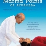 Marma Points of Ayurveda: The Energy Pathways for Healing Body, Mind &amp; Consciousness with a Comparison to Traditional Chinese Medicine