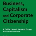 Business, Capitalism and Corporate Citizenship: A Collection of Seminal Essays