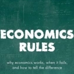 Economics Rules: Why Economics Works, When it Fails, and How to Tell the Difference