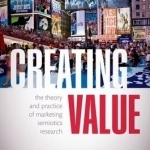 Creating Value: The Theory and Practice of Marketing Semiotics Research