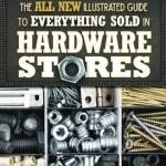 The All New Illustrated Guide to Everything Sold in Hardware Stores: The Diyer&#039;s Reference to the Most Important Tools &amp; Hardware