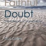 Faithful Doubt: The Wisdom of Uncertainty