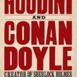 Houdini and Conan Doyle: The Great Magician and the Inventor of Sherlock Holmes