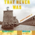The Railroad That Never Was: Vanderbilt, Morgan, and the South Pennsylvania Railroad