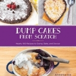 Dump Cakes from Scratch: Nearly 100 Recipes to Dump, Bake, and Devour