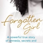 Forgotten Girl: A Powerful True Story of Amnesia, Secrets and Second Chances