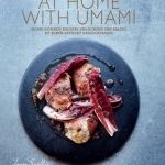 At Home with Umami: Home-Cooked Recipes Unlocking the Magic of Super-Savory Deliciousness