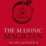 The Masonic Magician: The Life and Death of Count Cagliostro and His Egyptian Rite