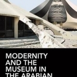 Modernity and the Museum in the Arabian Peninsula: Globalisation and the Politics of Representation