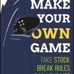 Make Your Own Game: Take Stock, Break Rules, Own Your Life
