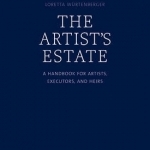 The Artist Estate: A Handbook for Artists, Executors, and Heirs