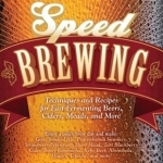 Speed Brewing: Recipes with Short Brew Days and Fast Fermentations for the Busy Brewer