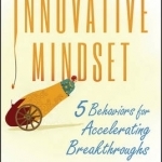 The Innovative Mindset: 5 Behaviors for Accelerating Breakthroughs