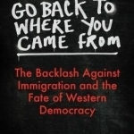 Go Back to Where You Came from: The Backlash Against Immigration &amp; the Fate of Western Democracy