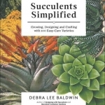 Succulents Simplified: Growing, Designing and Crafting with 100 Easy-Care Varieties