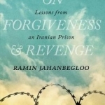 On Forgiveness and Revenge: Lessons from an Iranian Prison