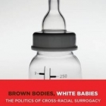 Brown Bodies, White Babies: The Politics of Cross-Racial Surrogacy