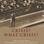 Crisis? What Crisis?: The Callaghan Government and the British &#039;Winter of Discontent&#039;