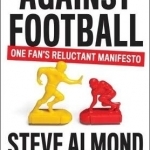 Against Football: One Fan&#039;s Reluctant Manifesto