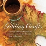 Gilding Crafts: Glorious Effects with Gold and Silver in Over 40 Step-by-step Ideas and Projects