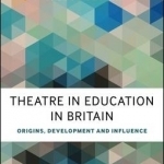 Theatre in Education in Britain: Origins, Development and Influence