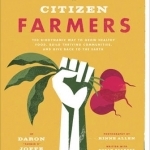 Citizen Farmers: The Biodynamic Way to Grow Healthy Food, Build Thriving Communities, and Give Back to the Earth