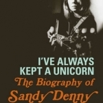 I&#039;ve Always Kept a Unicorn: The Biography of Sandy Denny