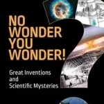 No Wonder You Wonder!: Great Inventions and Scientific Mysteries: 2016