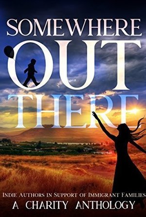 Somewhere Out There: Indie Authors In Support of Immigrant Families: A Charity Anthology