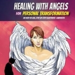 Healing with Angels for Personal Transformation: An Easy-to-Use, Step-by-Step Illustrated Guidebook