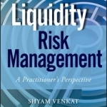 Liquidity Risk Management: A Practitioner&#039;s Perspective