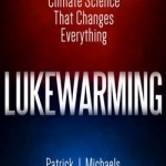Lukewarming: The New Climate Science That Changes Everything