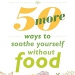 50 More Ways to Soothe Yourself Without Food: Mindfulness Strategies to Cope with Stress and End Emotional Eating