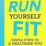 Run Yourself Fit: Simple Steps to a Healthier You