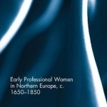 Early Professional Women in Northern Europe, c. 1650-1850