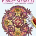 Coloring Flower Mandalas: 30 Hand-Drawn Designs for Mindful Relaxation