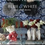 William Yeoward: Blue and White and Other Stories: A Personal Journey Through Colour