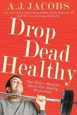 Drop Dead Healthy: One Man&#039;s Humble Quest for Bodily Perfection