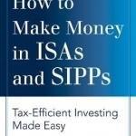How to Make Money in ISAs and SIPPs: Tax-efficient Investing Made Easy