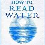 How to Read Water: Clues &amp; Patterns from Puddles to the Sea