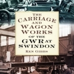 The Carriage &amp; Wagon Works of the GWR at Swindon