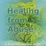 Healing from Abuse: A Practical Spiritual Guide