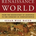 The History of the Renaissance World: From the Rediscovery of Aristotle to the Conquest of Constantinople