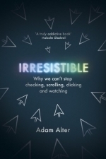 Irresistible: Why We Can&#039;t Stop Checking, Scrolling, Clicking and Watching