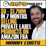 AM/PM Podcast: How to Sell Private Label Products on Amazon FBA with Manny Coats