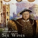 In the Footsteps of the Six Wives of Henry VIII: The Visitor&#039;s Companion to the Palaces, Castles &amp; Houses Associated with Henry VIII&#039;s Iconic Queens