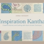 Inspiration Kantha: Creative Stitchery and Quilting with Asias Ancient Technique