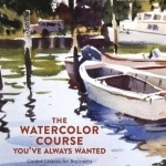 The Watercolor Course You've Always Wanted: Guided Lessons for Beginners and Experienced Artists