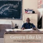 Govern Like Us: U.S. Expectations of Poor Countries